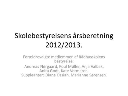 Skolebestyrelsens årsberetning 2012/2013. Forældrevalgte medlemmer af Rådhusskolens bestyrelse: Andreas Nørgaard, Poul Møller, Anja Valbak, Anita Godt,