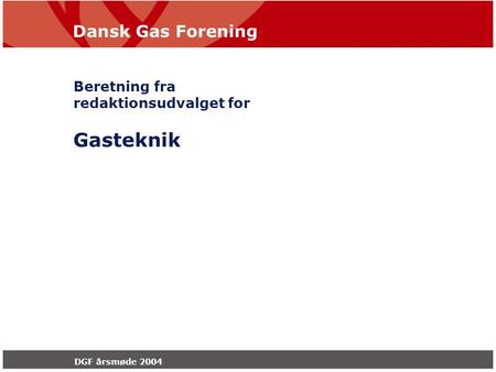 Dansk Gas Forening DGF årsmøde 2004 Beretning fra redaktionsudvalget for Gasteknik.
