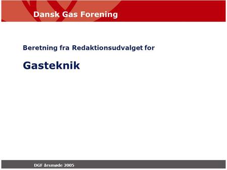 Dansk Gas Forening DGF årsmøde 2005 Beretning fra Redaktionsudvalget for Gasteknik.