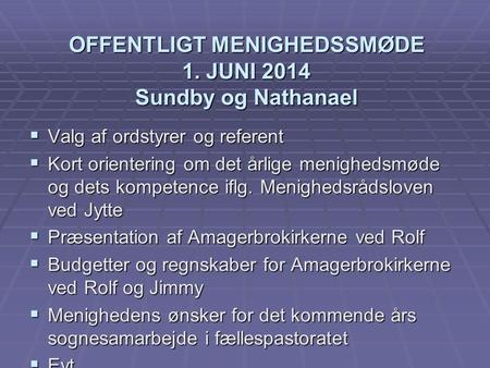 OFFENTLIGT MENIGHEDSSMØDE 1. JUNI 2014 Sundby og Nathanael  Valg af ordstyrer og referent  Kort orientering om det årlige menighedsmøde og dets kompetence.