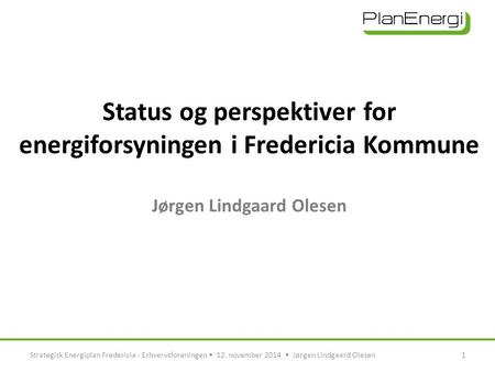 Status og perspektiver for energiforsyningen i Fredericia Kommune Jørgen Lindgaard Olesen 1Strategisk Energiplan Fredericia - Erhvervsforeningen 12. november.