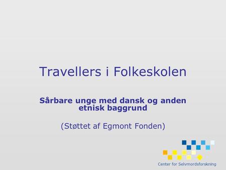 Center for Selvmordsforskning Travellers i Folkeskolen Sårbare unge med dansk og anden etnisk baggrund (Støttet af Egmont Fonden)