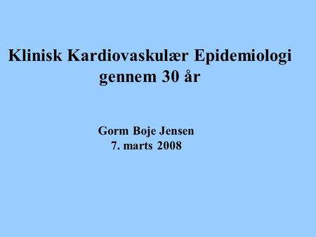 Klinisk Kardiovaskulær Epidemiologi gennem 30 år Gorm Boje Jensen 7. marts 2008.