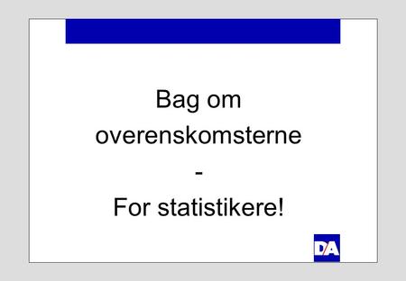 Bag om overenskomsterne - For statistikere!. Program  DA & overenskomsterne  OK2007  Det tekniske beredskab.