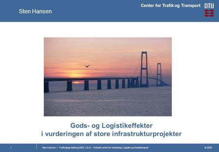 © 2003 Center for Trafik og Transport Sten Hansen | Trafikdage Aalborg 2003 | CLG – Virtuelt center for forskning i Logistik og Godstransport1 Gods- og.