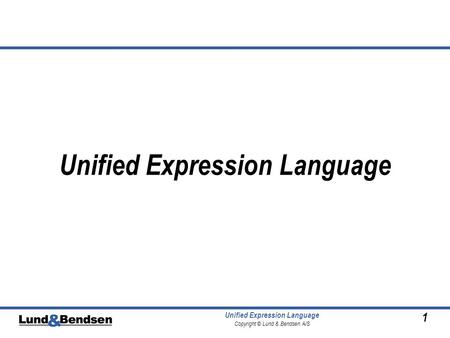 1 Unified Expression Language Copyright © Lund & Bendsen A/S Unified Expression Language.
