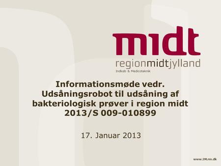 Indkøb & Medicoteknik www.IM.rm.dk Informationsmøde vedr. Udsåningsrobot til udsåning af bakteriologisk prøver i region midt 2013/S 009-010899 17. Januar.