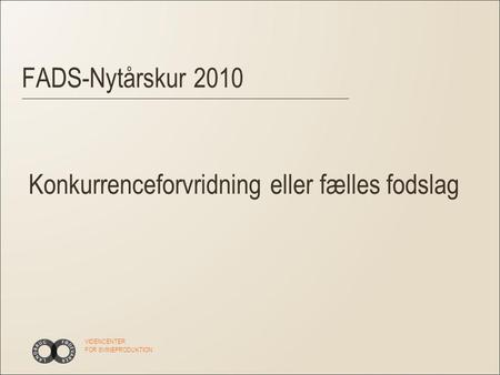 VIDENCENTER FOR SVINEPRODUKTION Konkurrenceforvridning eller fælles fodslag FADS-Nytårskur 2010.