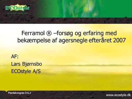 Www.ecostyle.dk Plantekongres D 6.2 Ferramol ® –forsøg og erfaring med bekæmpelse af agersnegle efteråret 2007 AF: Lars Bjørnsbo ECOstyle A/S.