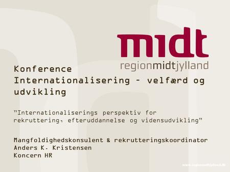 Www.regionmidtjylland.dk Konference Internationalisering – velfærd og udvikling ”Internationaliserings perspektiv for rekruttering, efteruddannelse og.