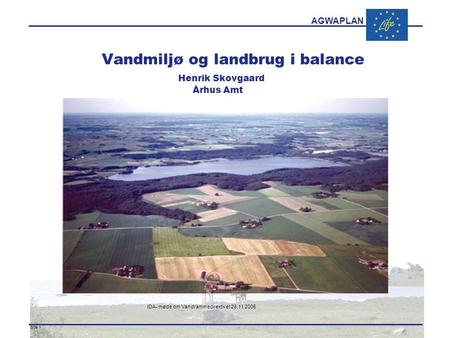 AGWAPLAN IDA- møde om Vandrammedirektivet 28.11 2006 Side 1 · · Vandmiljø og landbrug i balance Henrik Skovgaard Århus Amt.