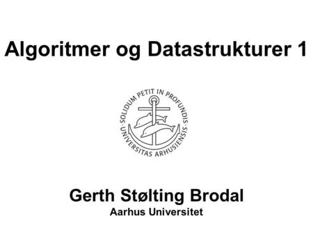 Algoritmer og Datastrukturer 1 Gerth Stølting Brodal Aarhus Universitet.