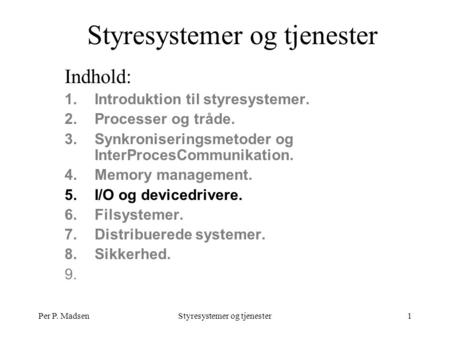 Per P. MadsenStyresystemer og tjenester1 Indhold: 1.Introduktion til styresystemer. 2.Processer og tråde. 3.Synkroniseringsmetoder og InterProcesCommunikation.