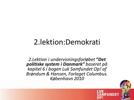 2.lektion:Demokrati 2.Lektion i undervisningsforløbet ”Det politiske system i Danmark” baseret på kapitel 6 i bogen Luk Samfundet Op! af Brøndum & Hansen,