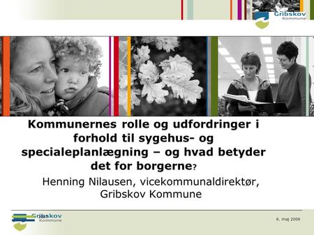 6. maj 2009 2007 Henning Nilausen, vicekommunaldirektør, Gribskov Kommune Kommunernes rolle og udfordringer i forhold til sygehus- og specialeplanlægning.