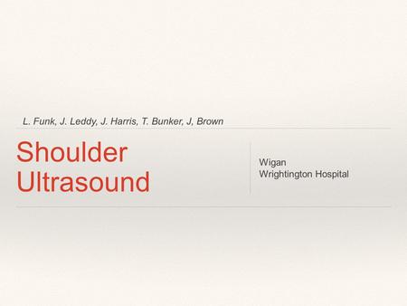 L. Funk, J. Leddy, J. Harris, T. Bunker, J, Brown Shoulder Ultrasound Wigan Wrightington Hospital.