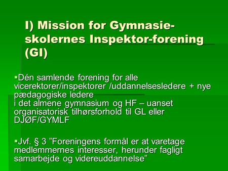 I) Mission for Gymnasie- skolernes Inspektor-forening (GI)  Dén samlende forening for alle vicerektorer/inspektorer /uddannelsesledere + nye pædagogiske.