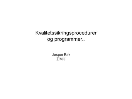 Kvalitetssikringsprocedurer og programmer.. Jesper Bak DMU.