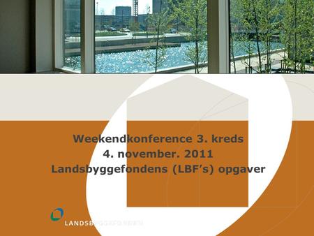 Weekendkonference 3. kreds 4. november. 2011 Landsbyggefondens (LBF’s) opgaver.