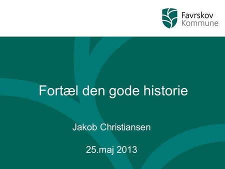 Fortæl den gode historie Jakob Christiansen 25.maj 2013.