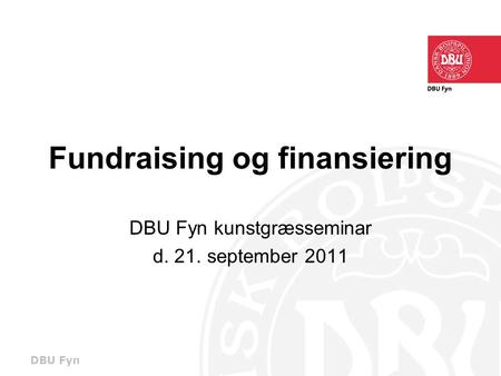 DBU Fyn Fundraising og finansiering DBU Fyn kunstgræsseminar d. 21. september 2011.