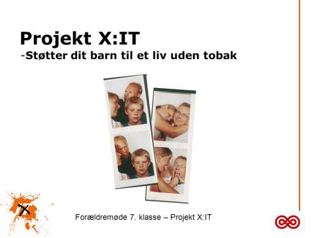 Projekt X:IT -Støtter dit barn til et liv uden tobak Forældremøde 7. klasse – Projekt X:IT.