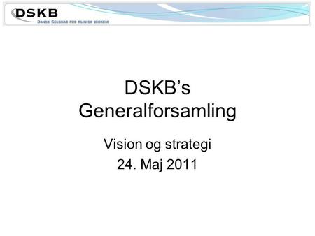 DSKB’s Generalforsamling Vision og strategi 24. Maj 2011.