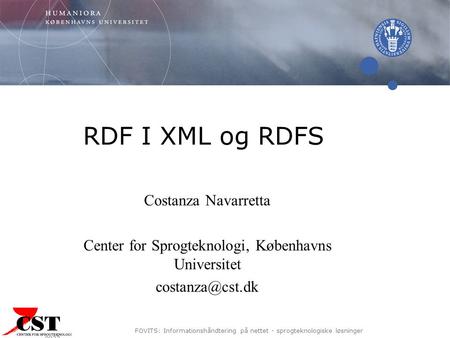 FOVITS: Informationshåndtering på nettet - sprogteknologiske løsninger 9933 RDF I XML og RDFS Costanza Navarretta Center for Sprogteknologi, Københavns.