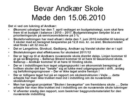 Bevar Andkær Skole Møde den 15.06.2010 Det vi ved om lukning af Andkær: Økonomi udvalget har den 7. april vedtaget en budgetstrategi, som skal føre frem.