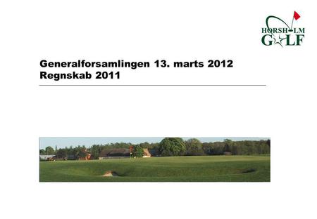 Generalforsamlingen 13. marts 2012 Regnskab 2011.