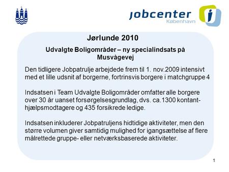 1 J Jørlunde 2010 Udvalgte Boligområder – ny specialindsats på Musvågevej Den tidligere Jobpatrulje arbejdede frem til 1. nov.2009 intensivt med et lille.