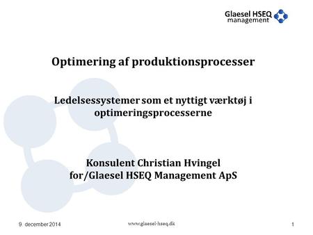 Www.glaesel-hseq.dk 9. december 20141 Optimering af produktionsprocesser Ledelsessystemer som et nyttigt værktøj i optimeringsprocesserne Konsulent Christian.