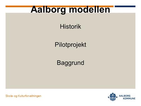 Skole- og Kulturforvaltningen Aalborg modellen Historik Pilotprojekt Baggrund.