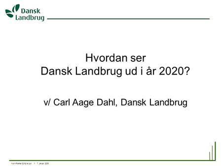 H\ovh\Planter\0015jha.ppt 1 7. januar 2005 Hvordan ser Dansk Landbrug ud i år 2020? v/ Carl Aage Dahl, Dansk Landbrug.