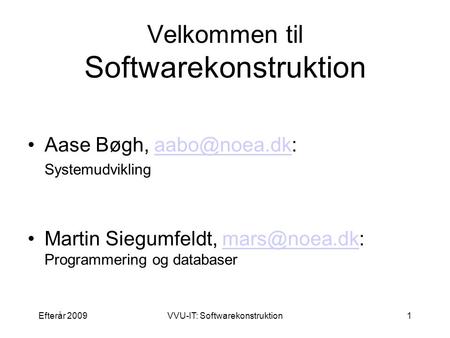 Efterår 2009VVU-IT: Softwarekonstruktion1 Velkommen til Softwarekonstruktion Aase Bøgh, Systemudvikling Martin Siegumfeldt,