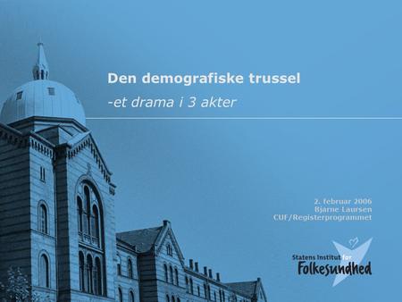 Den demografiske trussel -et drama i 3 akter 2. februar 2006 Bjarne Laursen CUF/Registerprogrammet.