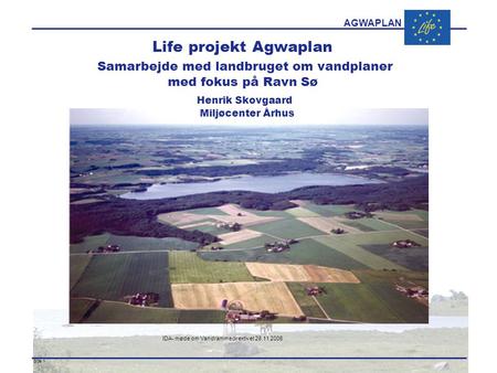AGWAPLAN IDA- møde om Vandrammedirektivet 28.11 2006 Side 1 · · Life projekt Agwaplan Samarbejde med landbruget om vandplaner med fokus på Ravn Sø Henrik.