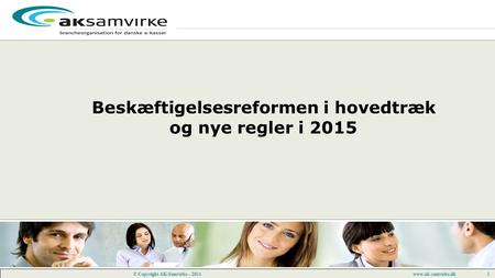 Www.ak-samvirke.dk 1 © Copyright AK-Samvirke – 2014 Beskæftigelsesreformen i hovedtræk og nye regler i 2015.