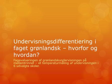 Undervisningsdifferentiering i faget grønlandsk – hvorfor og hvordan? Fagevalueringen af grønlandskundervisningen på mellemtrinnet – et temperaturmåling.