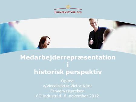 Medarbejderrepræsentation i historisk perspektiv Oplæg v/vicedirektør Victor Kjær Erhvervsstyrelsen CO-industri d. 6. november 2012.
