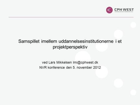 Ved Lars Mikkelsen NVR konference den 5. november 2012 Samspillet imellem uddannelsesinstitutionerne i et projektperspektiv.