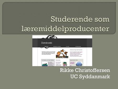 Rikke Christoffersen UC Syddanmark.  at kvalificere den studerendes færdighed i at producere digitalt læremiddel til danskfaget på baggrund af fagdidaktiske.