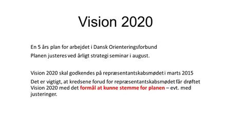 Vision 2020 En 5 års plan for arbejdet i Dansk Orienteringsforbund Planen justeres ved årligt strategi seminar i august. Vision 2020 skal godkendes på.