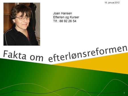 Fakta om efterlønsreformen Fakta om 16. januar 2012 1 Joan Hansen Efterløn og Kurser Tlf.: 88 92 26 54.