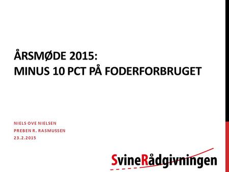 ÅRSMØDE 2015: MINUS 10 PCT PÅ FODERFORBRUGET NIELS OVE NIELSEN PREBEN R. RASMUSSEN 23.2.2015.