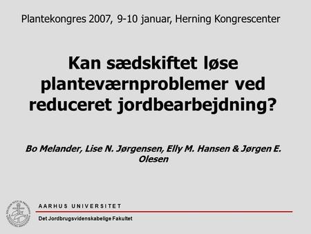 Kan sædskiftet løse planteværnproblemer ved reduceret jordbearbejdning? Bo Melander, Lise N. Jørgensen, Elly M. Hansen & Jørgen E. Olesen Plantekongres.