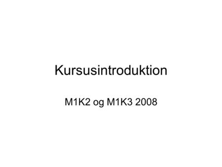 Kursusintroduktion M1K2 og M1K3 2008. En udfordring… Målet for kurserne er relativt komplekst og sammensat Stofmængden er enorm – og det meste passer.