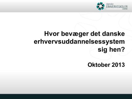 Hvor bevæger det danske erhvervsuddannelsessystem sig hen? Oktober 2013.