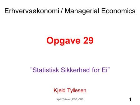 1 Opgave 29 ”Statistisk Sikkerhed for Ei ” Kjeld Tyllesen Erhvervsøkonomi / Managerial Economics Kjeld Tyllesen, PEØ, CBS.