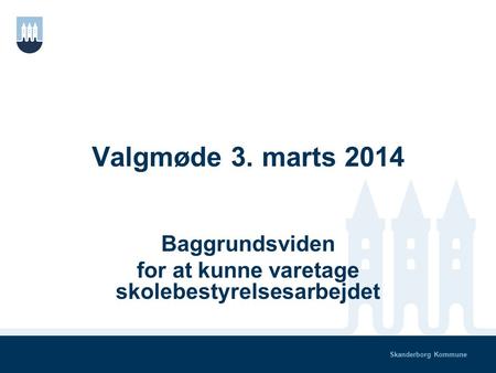 Skanderborg Kommune Valgmøde 3. marts 2014 Baggrundsviden for at kunne varetage skolebestyrelsesarbejdet.